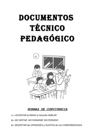 DOCUMENTOSDOCUMENTOS
TÉCNICOTÉCNICO
PEDAGÓGICOPEDAGÓGICO
NORMAS DE CONVIVENCIA
1 – LEVANTAR la MANO si necesito HABLAR
2 – NO GRITAR, NO PARARME SIN PERMISO
3 – RESPETAR las OPINIONES y GUSTOS de mis COMPAÑEROS/AS
 