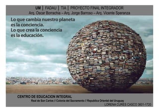 UM │ FADAU │ TIA │ PROYECTO FINAL INTEGRADOR
Arq. Oscar Borrachia – Arq. Jorge Barroso – Arq. Vicente Speranza
CENTRO DE E...