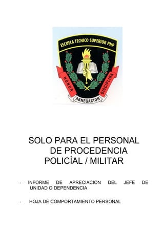 SOLO PARA EL PERSONAL
DE PROCEDENCIA
POLICÍAL / MILITAR
- INFORME DE APRECIACION DEL JEFE DE
UNIDAD O DEPENDENCIA
- HOJA DE COMPORTAMIENTO PERSONAL
 