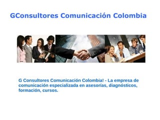 GConsultores Comunicación Colombia G Consultores Comunicación Colombia! - La empresa de comunicación especializada en asesorías, diagnósticos, formación, cursos. 