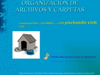ORGANIZACIÓN DE ARCHIVOS Y CARPETAS Juan Francisco Escobar Pérez-Herramientas informáticas para la educación 