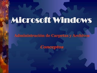 Microsoft Windows
Administración de Carpetas y Archivos
Conceptos
 