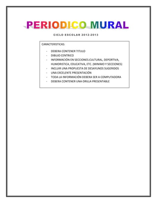 CARACTERISTICAS:

   -   DEBERA CONTENER TITULO
   -   DIBUJO CENTRICO
   -   INFORMACIÓN EN SECCIONES:CULTURAL, DEPORTIVA,
       HUMORISTICA, EDUCATIVA, ETC. (MINIMO Y SECCIONES)
   -   INCLUIR UNA PROPUESTA DE DESAYUNOS SUGERIDOS
   -   UNA EXCELENTE PRESENTACIÓN
   -   TODA LA INFORMACIÓN DEBERA SER A COMPUTADORA
   -   DEBERA CONTENER UNA ORILLA PRESENTABLE
 