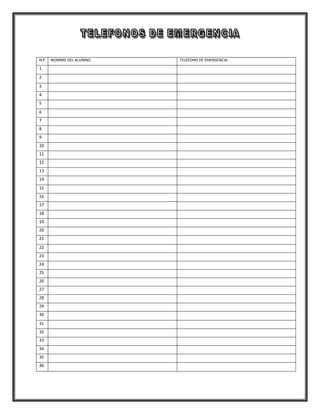 N.P   NOMBRE DEL ALUMNO   TELEFONO DE EMERGENCIA

1
2
3
4
5
6
7
8
9
10
11
12
13
14
15
16
17
18
19
20
21
22
23
24
25
26
27
28
29
30
31
32
33
34
35
36
 