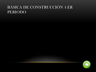 BÁSICA DE CONSTRUCCIÓN 4 ER
PERIODO
 