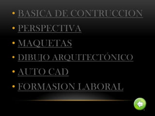 • BASICA DE CONTRUCCION
• PERSPECTIVA
• MAQUETAS
• DIBUJO ARQUITECTÓNICO
• AUTO CAD
• FORMASION LABORAL
 