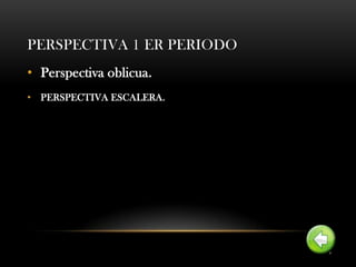 PERSPECTIVA 1 ER PERIODO
• Perspectiva oblicua.
• PERSPECTIVA ESCALERA.
 
