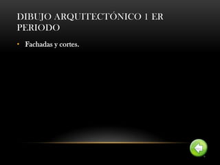 DIBUJO ARQUITECTÓNICO 1 ER
PERIODO
• Fachadas y cortes.
 