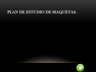 PLAN DE ESTUDIO DE MAQUETAS.
 