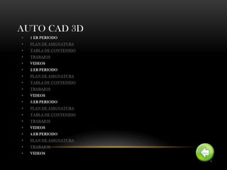 AUTO CAD 3D
•   1 ER PERIODO
•   PLAN DE ASIGNATURA
•   TABLA DE CONTENIDO
•   TRABAJOS
•   VIDEOS
•   2.ER PERIODO
•   PLAN DE ASIGNATURA
•   TABLA DE CONTENIDO
•   TRABAJOS
•   VIDEOS
•   3.ER PERIODO
•   PLAN DE ASIGNATURA
•   TABLA DE CONTENIDO
•   TRABAJOS
•   VIDEOS
•   4.ER PERIODO
•   PLAN DE ASIGNATURA
•   TRABAJOS
•   VIDEOS
 