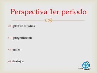 Perspectiva 1er periodo
           
 -plan de estudios


 -programacion


 -guias


 -trabajos
 