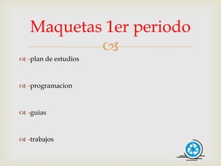 Maquetas 1er periodo
           
 -plan de estudios


 -programacion


 -guias


 -trabajos
 