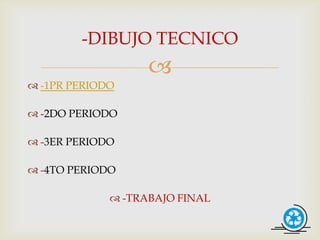 -DIBUJO TECNICO
                   
 -1PR PERIODO

 -2DO PERIODO

 -3ER PERIODO

 -4TO PERIODO

              -TRABAJO FINAL
 