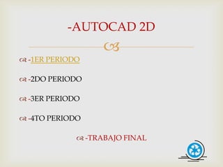 -AUTOCAD 2D
                   
 -1ER PERIODO

 -2DO PERIODO

 -3ER PERIODO

 -4TO PERIODO

              -TRABAJO FINAL
 