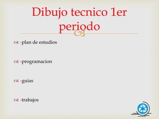 Dibujo tecnico 1er
           periodo
               
 -plan de estudios


 -programacion


 -guias


 -trabajos
 