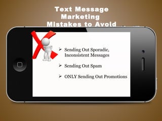  Sending Out Sporadic,
Inconsistent Messages
 Sending Out Spam
 ONLY Sending Out Promotions
Text Message
Marketing
Mistakes to Avoid
 