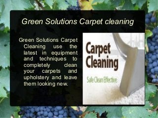 Green Solutions Carpet cleaning
Green Solutions Carpet
Cleaning use the
latest in equipment
and techniques to
completely clean
your carpets and
upholstery and leave
them looking new.
 