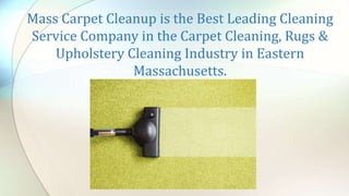Mass Carpet Cleanup is the Best Leading Cleaning
Service Company in the Carpet Cleaning, Rugs &
Upholstery Cleaning Industry in Eastern
Massachusetts.
 