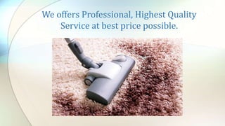We offers Professional, Highest Quality
Service at best price possible.
 