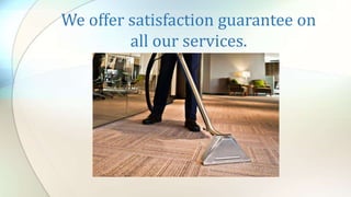 We offer satisfaction guarantee on
all our services.
 