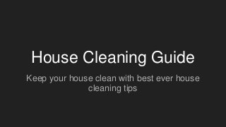 House Cleaning Guide
Keep your house clean with best ever house
cleaning tips
 