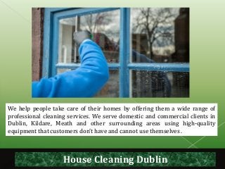 House Cleaning Dublin
We help people take care of their homes by offering them a wide range of
professional cleaning servi...
