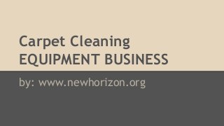 Carpet Cleaning
EQUIPMENT BUSINESS
by: www.newhorizon.org
 