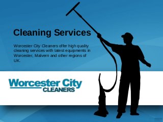 Cleaning Services
Worcester City Cleaners offer high quality
cleaning services with latest equipments in
Worcester, Malvern and other regions of
UK.
 