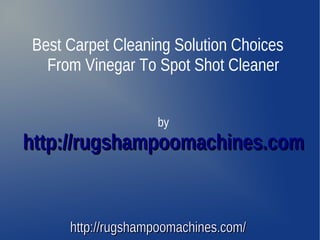 Best Carpet Cleaning Solution Choices
  From Vinegar To Spot Shot Cleaner


                   by
http://rugshampoomachines.com


     http://rugshampoomachines.com/
 