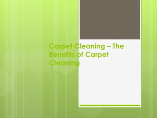 Carpet Cleaning – The
Benefits of Carpet
Cleaning
 