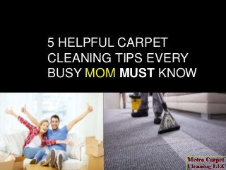 5 HELPFUL CARPET
CLEANING TIPS EVERY
BUSY MOM MUST KNOW
 