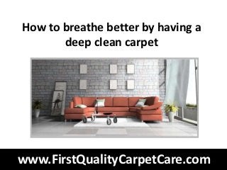 How to breathe better by having a
       deep clean carpet




www.FirstQualityCarpetCare.com
 