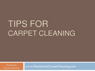 TIPS FOR
CARPET CLEANING
www.CheckmateCarpetCleaning.comCheckmate
Carpet Cleaning
 