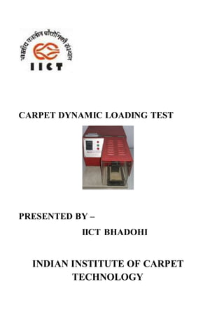 CARPET DYNAMIC LOADING TEST
PRESENTED BY –
IICT BHADOHI
INDIAN INSTITUTE OF CARPET
TECHNOLOGY
 