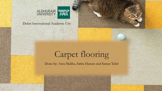Carpet flooring
Done by: Azra Maliha, Sabra Hassan and Samar Tabir
Dubai International Academic City
 