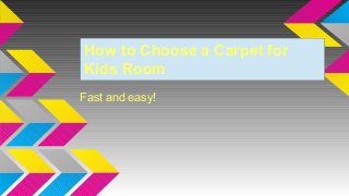 How to Choose a Carpet for
Kids Room
How to Choose a Carpet for
Kids Room
Fast and easy!
 