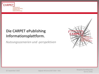 Die CARPET ePublishing Informationsplattform.  Nutzungsszenarien und -perspektiven Despoina Kanellopoulou Dennis Zielke  Digitale Wissenschaft 2010 - Köln 20. September 2010 