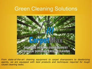 From state-of-the-art cleaning equipment to carpet shampooers to deodorizing
agents, we are equipped with best products and techniques required for tough
carpet cleaning tasks.
Green Cleaning Solutions
 