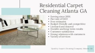 Residential Carpet
Cleaning Atlanta GA
Quality Carpet Cleaning Company Atlanta GA
Serving since 2001
Flat rate of $120
Free estimates
Budget-friendly and competitive
Licensed and insured
Durable and long-term results
Customer satisfaction
Strong relations with customers
Variety of services
 