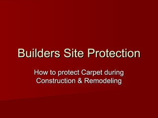 Builders Site ProtectionBuilders Site Protection
How to protect Carpet duringHow to protect Carpet during
Construction & RemodelingConstruction & Remodeling
 