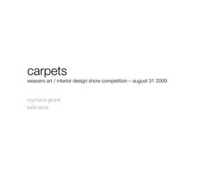 carpets!
weavers art / interior design show competition – august 31 2009 


raymond girard
kate larue
 