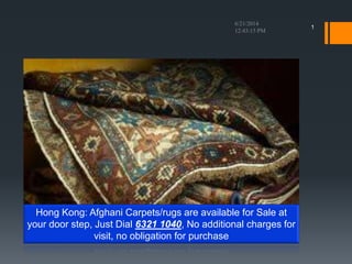 1
Hong Kong: Afghani Carpets/rugs are available for Sale at
your door step, Just Dial 6321 1040, No additional charges for
visit, no obligation for purchase
 