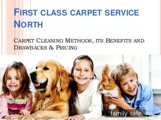 FIRST CLASS CARPET SERVICE
NORTH
CARPET CLEANING METHODS, ITS BENEFITS AND
DRAWBACKS & PRICING
 