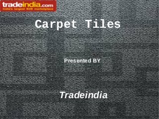 Carpet Tiles
Presented BY

Tradeindia

 
