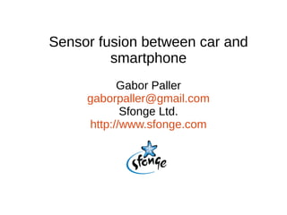 Sensor fusion between car and
smartphone
Gabor Paller
gaborpaller@gmail.com
Sfonge Ltd.
http://www.sfonge.com

 