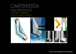 Carpinteria
ALTA PRESTACION
Control ambiental
DVH doble vidriado hermético




                               http://www.slideshare.net/dcb301
 