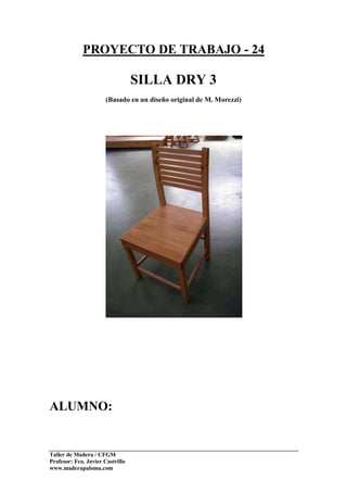Taller de Madera / CFGM
Profesor: Fco. Javier Castrillo
www.maderapaloma.com
PROYECTO DE TRABAJO - 24
SILLA DRY 3
(Basado en un diseño original de M. Morezzi)
ALUMNO:
 