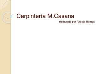 Carpintería M.Casana
Realizado por Angela Ramos
 