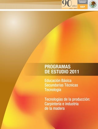PROGRAMAS
DE ESTUDIO 2011
Educación Básica
Secundarias Técnicas
Tecnología
Tecnologías de la producción:
Carpintería e industria
de la madera
 