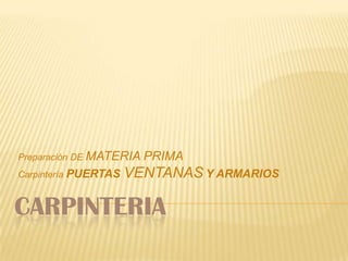 CARPINTERIA Preparación DE MATERIA PRIMA CarpinteríaPUERTAS VENTANASY ARMARIOS 